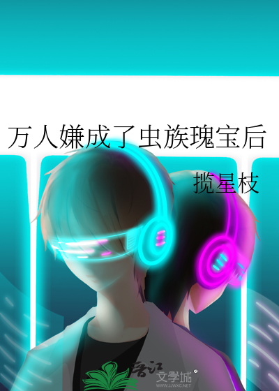万人嫌成了虫族瑰宝后
