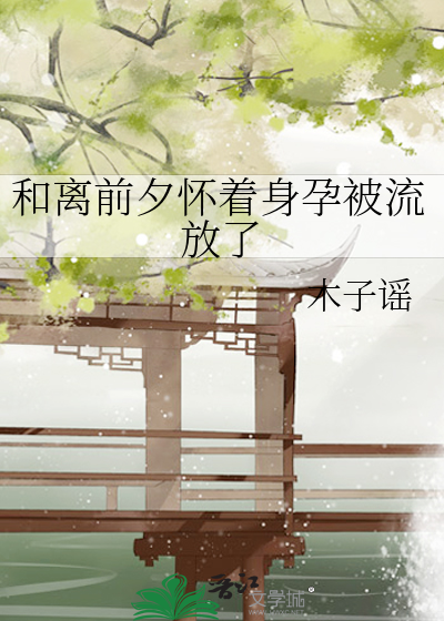 和离前夕怀着身孕被流放了