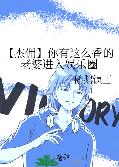 【杰佣】你有这么香的老婆进入娱乐圈