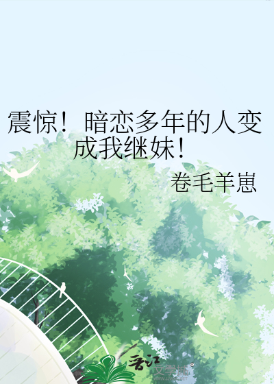 震惊！暗恋多年的人变成我继妹！